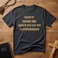 DON'T MAKE ME HAVE TO GO TO CONFESSION T-SHIRT